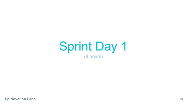 19
Sprint Day 1
(8 hours)
SpiNovation Labs
