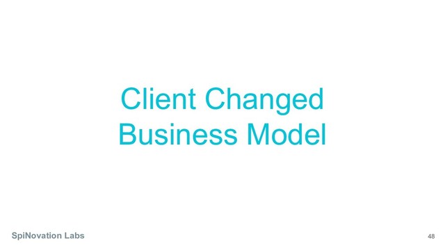 48
Client Changed
Business Model
SpiNovation Labs
