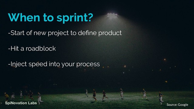 When to sprint?
-Start of new project to deﬁne product
-Hit a roadblock
-Inject speed into your process
SpiNovation Labs
Source: Google
