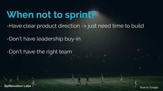 When not to sprint?
-Have clear product direction -> just need time to build
-Don’t have leadership buy-in
-Don’t have the right team
SpiNovation Labs
Source: Google
