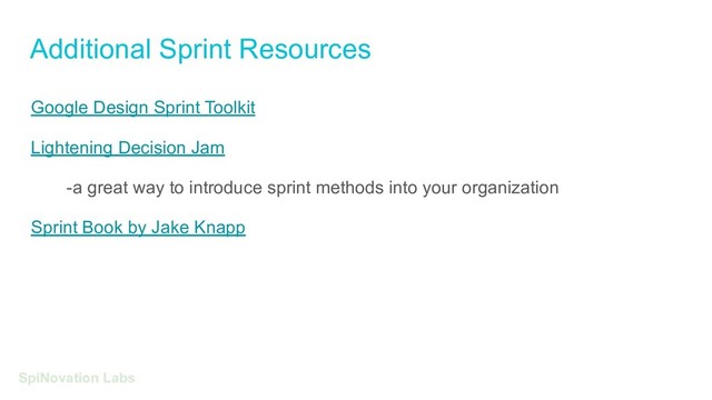 Additional Sprint Resources
SpiNovation Labs
Google Design Sprint Toolkit
Lightening Decision Jam
-a great way to introduce sprint methods into your organization
Sprint Book by Jake Knapp
