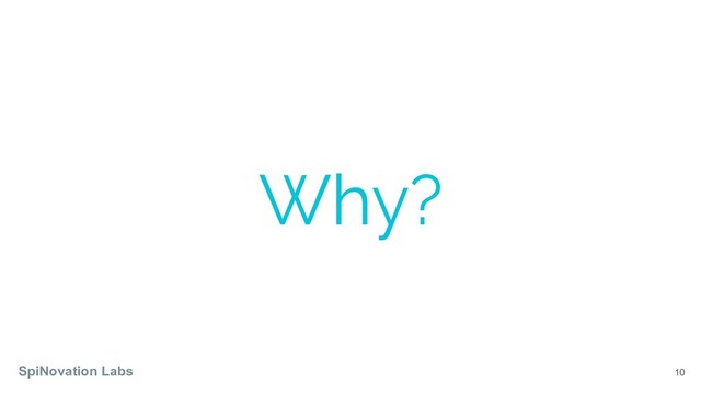 10
Why?
SpiNovation Labs
