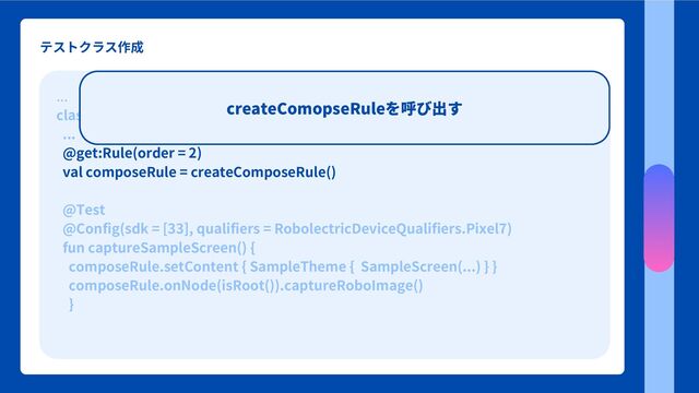 テストクラス作成
...
class BookmarkScreenShotTest {
...
@get:Rule(order = 2)
val composeRule = createComposeRule()
@Test
@Config(sdk = [33], qualifiers = RobolectricDeviceQualifiers.Pixel7)
fun captureSampleScreen() {
composeRule.setContent { SampleTheme { SampleScreen(...) } }
composeRule.onNode(isRoot()).captureRoboImage()
}
createComopseRuleを呼び出す
