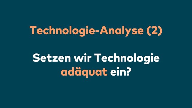 Technologie-Analyse (2)
Setzen wir Technologie
adäquat ein?
