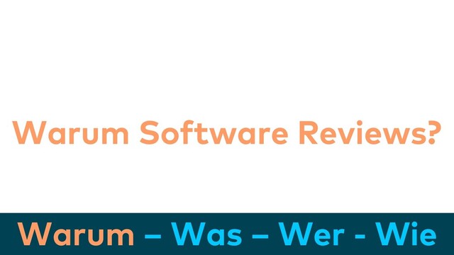 Warum – Was – Wer - Wie
Warum Software Reviews?
