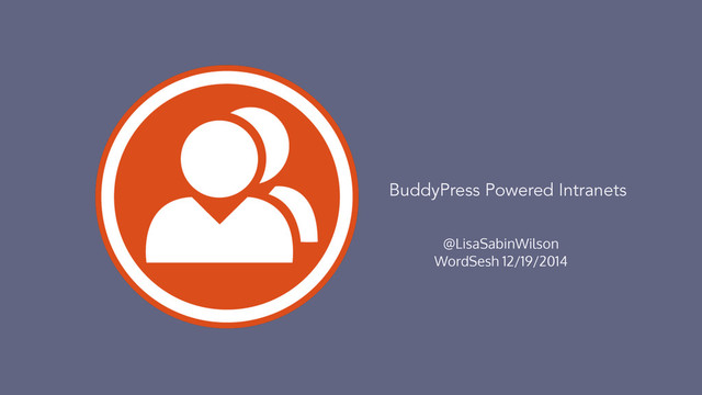 @LisaSabinWilson
WordSesh 12/19/2014
BuddyPress Powered Intranets
