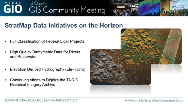 StratMap Data Initiatives on the Horizon
• Full Classification of Federal Lidar Projects
• High Quality Bathymetric Data for Rivers
and Reservoirs
• Elevation Derived Hydrography (Ele-Hydro)
• Continuing efforts to Digitize the TNRIS
Historical Imagery Archive
