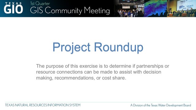 7/17/17
Project Roundup
The purpose of this exercise is to determine if partnerships or
resource connections can be made to assist with decision
making, recommendations, or cost share.
