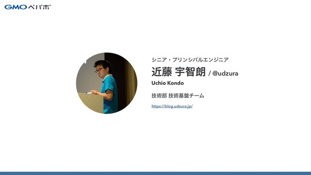 γχΞɾϓϦϯγύϧΤϯδχΞ
ۙ౻ Ӊஐ࿕ / @udzura
https://blog.udzura.jp/
Uchio Kondo
ٕज़෦ ٕज़ج൫νʔϜ
