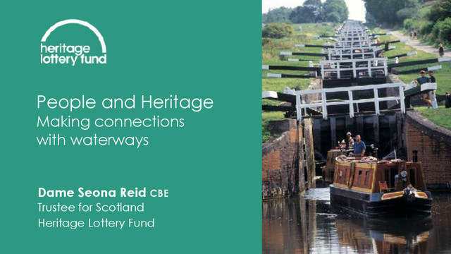 Dame Seona Reid CBE
Trustee for Scotland
Heritage Lottery Fund
People and Heritage
Making connections  
with waterways
