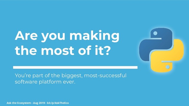 Ask the Ecosystem - Aug 2019 - bit.ly/AskTheEco
Are you making
the most of it?
You’re part of the biggest, most-successful
software platform ever.
