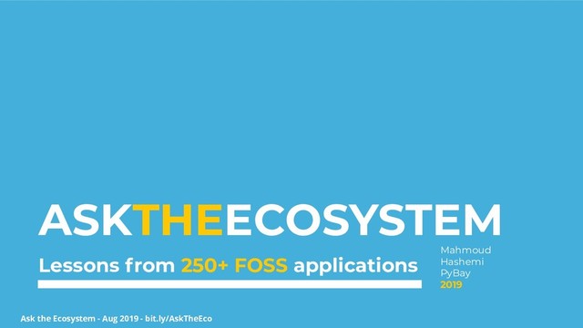 Ask the Ecosystem - Aug 2019 - bit.ly/AskTheEco
ASKTHEECOSYSTEM
Lessons from 250+ FOSS applications
Mahmoud
Hashemi
PyBay
2019
