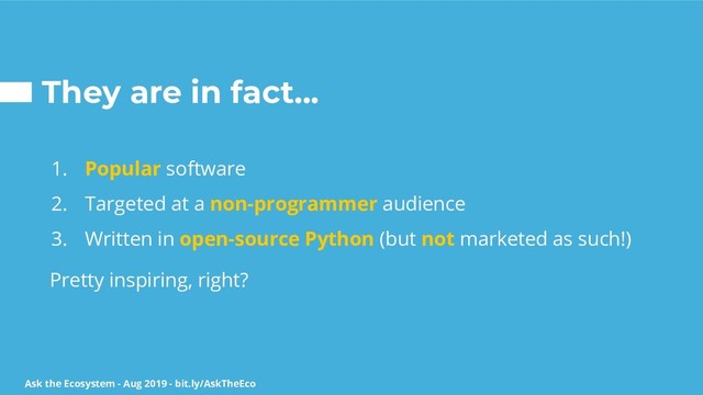 Ask the Ecosystem - Aug 2019 - bit.ly/AskTheEco
They are in fact...
1. Popular software
2. Targeted at a non-programmer audience
3. Written in open-source Python (but not marketed as such!)
Pretty inspiring, right?
