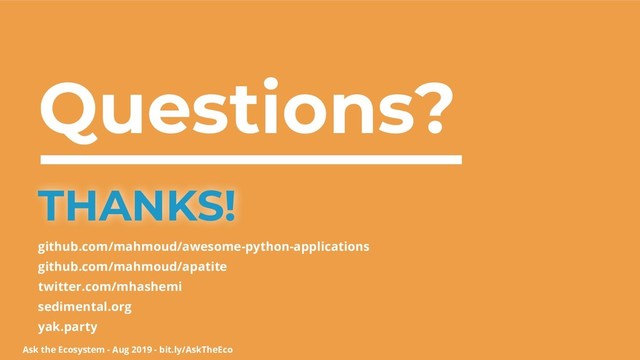 Ask the Ecosystem - Aug 2019 - bit.ly/AskTheEco
Questions?
THANKS!
github.com/mahmoud/awesome-python-applications
github.com/mahmoud/apatite
twitter.com/mhashemi
sedimental.org
yak.party
