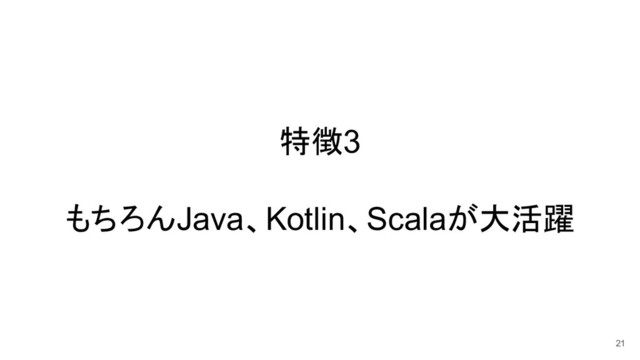 特徴3
もちろんJava、Kotlin、Scalaが大活躍
21
