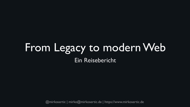 @mirkosertic | mirko@mirkosertic.de | https://www.mirkosertic.de
From Legacy to modern Web
Ein Reisebericht
