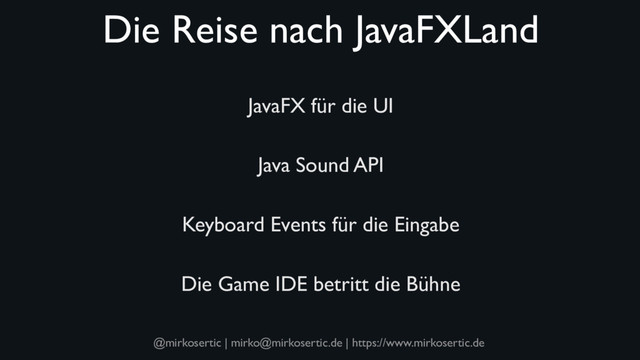 @mirkosertic | mirko@mirkosertic.de | https://www.mirkosertic.de
Die Reise nach JavaFXLand
JavaFX für die UI
Java Sound API
Keyboard Events für die Eingabe
Die Game IDE betritt die Bühne
