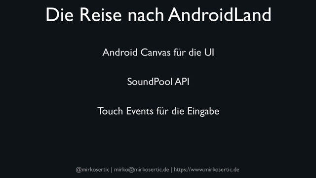 @mirkosertic | mirko@mirkosertic.de | https://www.mirkosertic.de
Die Reise nach AndroidLand
Android Canvas für die UI
SoundPool API
Touch Events für die Eingabe
