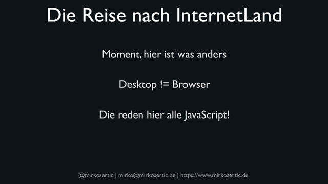 @mirkosertic | mirko@mirkosertic.de | https://www.mirkosertic.de
Die Reise nach InternetLand
Moment, hier ist was anders
Desktop != Browser
Die reden hier alle JavaScript!
