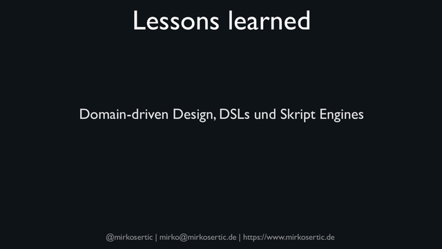 @mirkosertic | mirko@mirkosertic.de | https://www.mirkosertic.de
Lessons learned
Domain-driven Design, DSLs und Skript Engines
