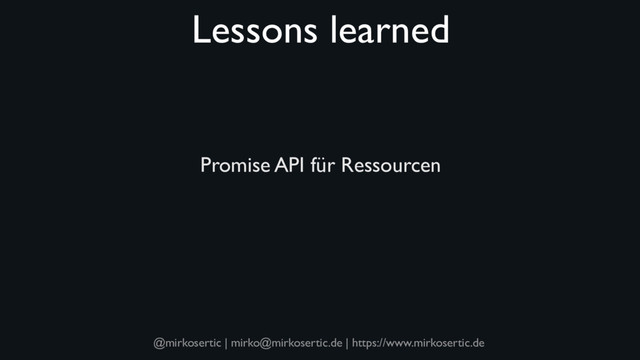@mirkosertic | mirko@mirkosertic.de | https://www.mirkosertic.de
Lessons learned
Promise API für Ressourcen

