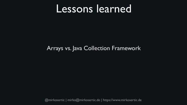 @mirkosertic | mirko@mirkosertic.de | https://www.mirkosertic.de
Lessons learned
Arrays vs. Java Collection Framework
