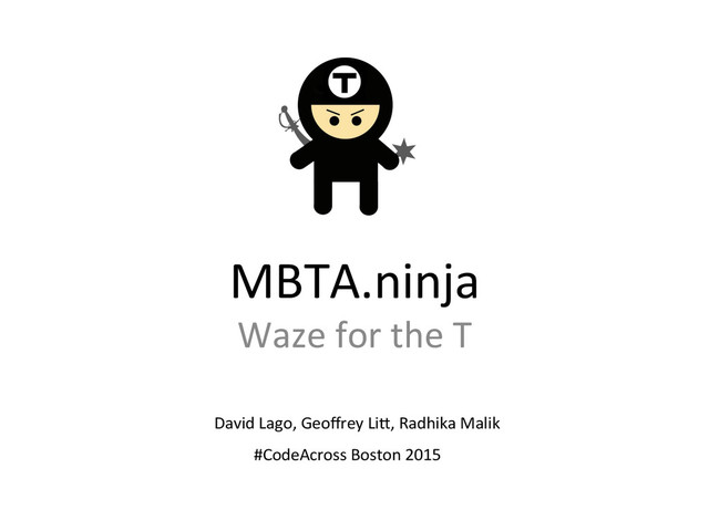 MBTA.ninja	  
Waze	  for	  the	  T	  
David	  Lago,	  Geoﬀrey	  Li<,	  Radhika	  Malik	  
#CodeAcross	  Boston	  2015	  
