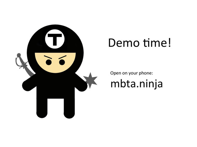Demo	  Ime!	  
Open	  on	  your	  phone:	  
mbta.ninja	  
