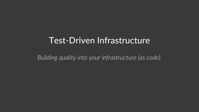 Test-Driven Infrastructure
Building quality into your infrastructure (as code).
