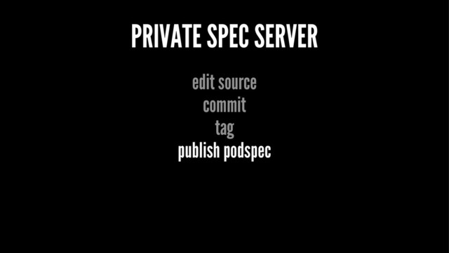 PRIVATE SPEC SERVER
edit source
commit
tag
publish podspec
