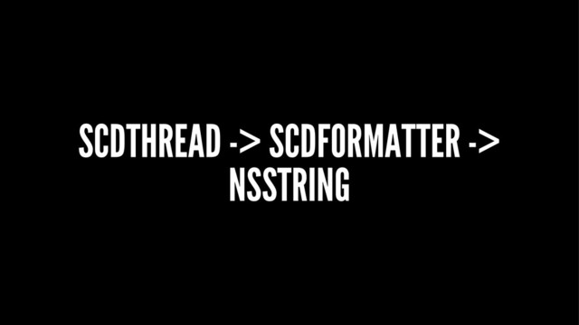 SCDTHREAD -> SCDFORMATTER ->
NSSTRING
