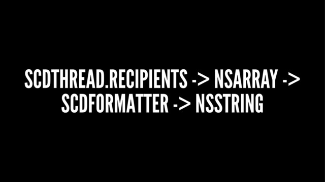 SCDTHREAD.RECIPIENTS -> NSARRAY ->
SCDFORMATTER -> NSSTRING
