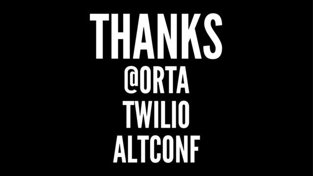THANKS
@ORTA
TWILIO
ALTCONF

