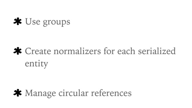 Use groups
Create normalizers for each serialized
entity
Manage circular references
