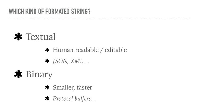 WHICH KIND OF FORMATED STRING?
Textual
Human readable / editable
JSON, XML…
Binary
Smaller, faster
Protocol buﬀers…
