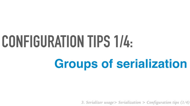 Groups of serialization
CONFIGURATION TIPS 1/4:
3. Serializer usage> Serialization > Configuration tips (1/4)
