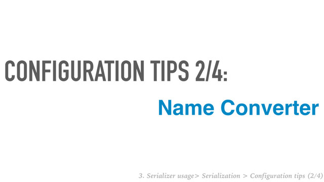 Name Converter
CONFIGURATION TIPS 2/4:
3. Serializer usage> Serialization > Configuration tips (2/4)
