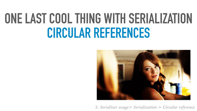 ONE LAST COOL THING WITH SERIALIZATION
CIRCULAR REFERENCES
3. Serializer usage> Serialization > Circular reference
