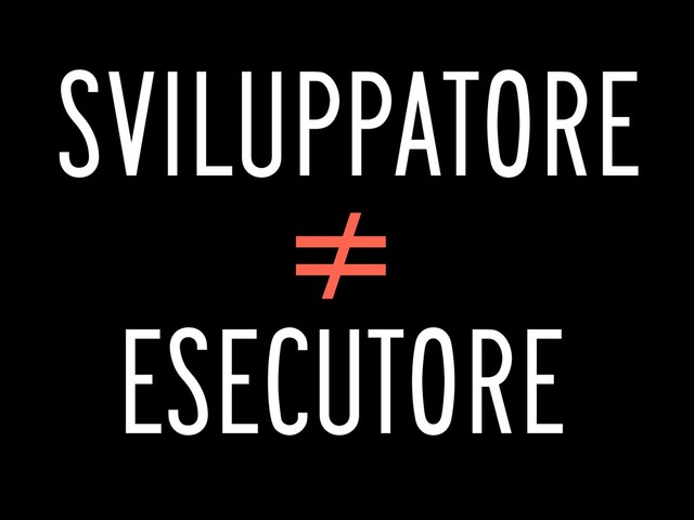 SVILUPPATORE
≠
ESECUTORE

