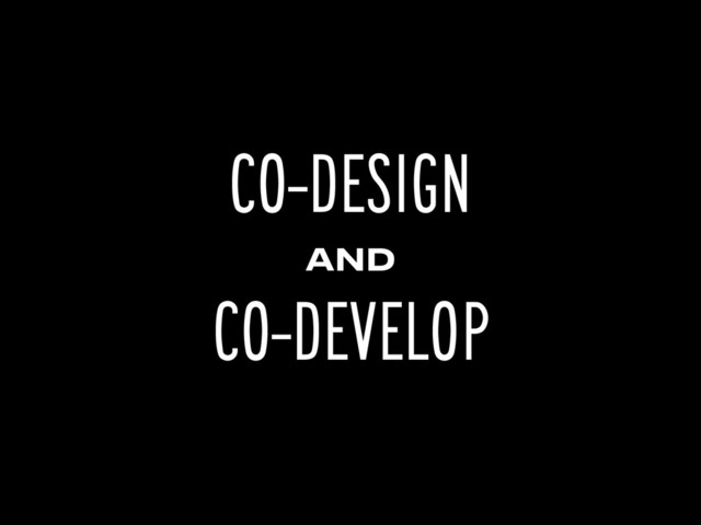 CO-DESIGN
AND
CO-DEVELOP
