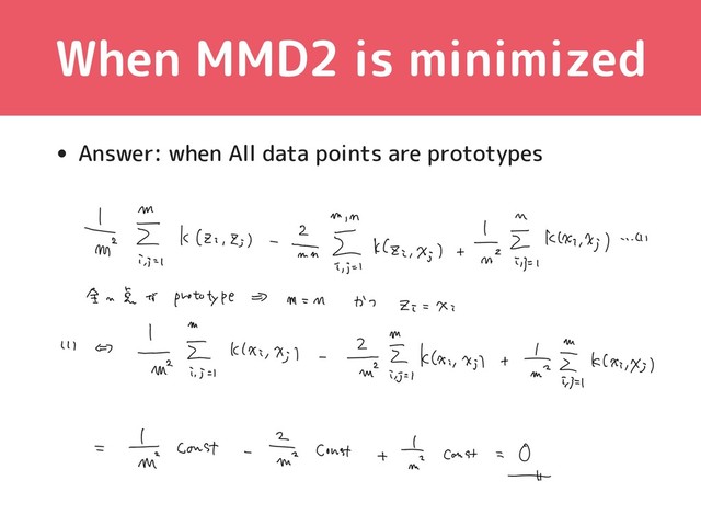 When MMD2 is minimized
10
• Answer: when All data points are prototypes
