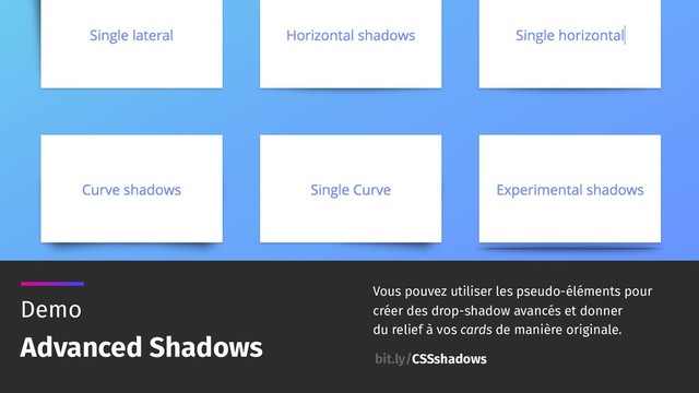 Vous pouvez utiliser les pseudo-éléments pour
créer des drop-shadow avancés et donner
du relief à vos cards de manière originale.
Demo
Advanced Shadows
bit.ly/CSSshadows
