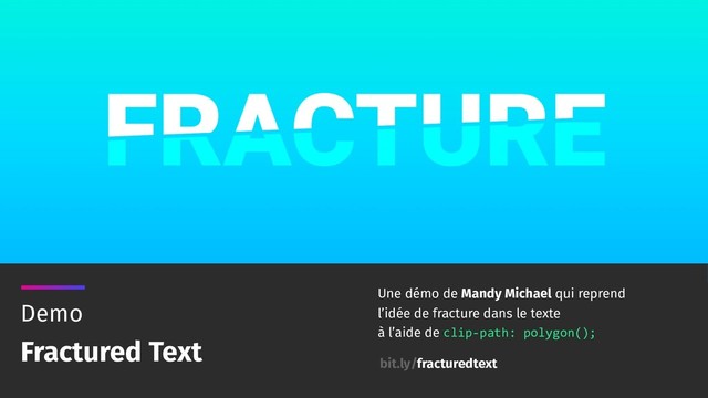 Demo
Fractured Text
Une démo de Mandy Michael qui reprend
l’idée de fracture dans le texte 
à l’aide de clip-path: polygon();
bit.ly/fracturedtext
