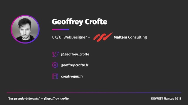 “Les pseudo-éléments” — @geoffrey_crofte DEVFEST Nantes 2018
Geoffrey Crofte
UX/UI WebDesigner – Maltem Consulting
@geoffrey_crofte
geoffrey.crofte.fr
creativejuiz.fr
