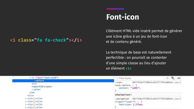 Font-icon
L’élément HTML vide inséré permet de générer
une icône grâce à un jeu de font-icon 
et de contenu généré.
La technique de base est naturellement
perfectible : on pourrait se contenter 
d’une simple classe au lieu d’ajouter 
un élément <i>
<i class="fa fa-check"></i>
</i>