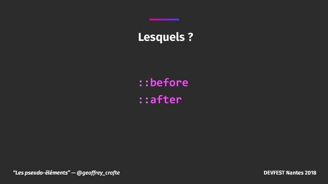 “Les pseudo-éléments” — @geoffrey_crofte DEVFEST Nantes 2018
Lesquels ?
::before
::after
