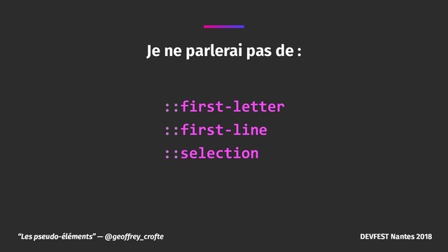 “Les pseudo-éléments” — @geoffrey_crofte DEVFEST Nantes 2018
Je ne parlerai pas de :
::first-letter
::first-line
::selection
