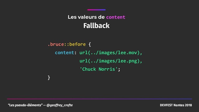 “Les pseudo-éléments” — @geoffrey_crofte DEVFEST Nantes 2018
Les valeurs de content
Fallback
.bruce::before {
content: url(../images/lee.mov), 
url(../images/lee.png), 
'Chuck Norris';
}
