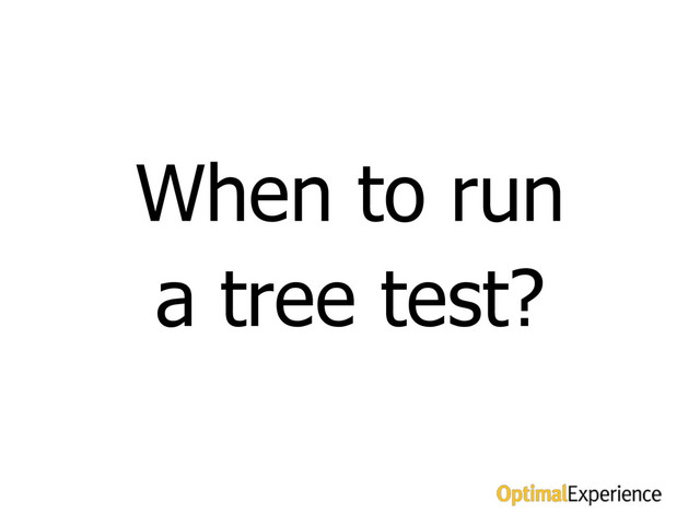 When to test
When to run
a tree test?
