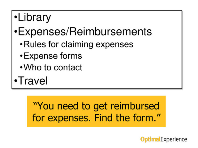 Don’t give away the answer!
“You need to get reimbursed
for expenses. Find the form.”
•Library
•Expenses/Reimbursements
•Rules for claiming expenses
•Expense forms
•Who to contact
•Travel
